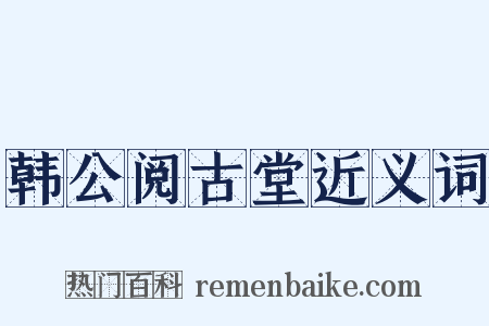 韩公阅古堂近义词是什么意思的图片